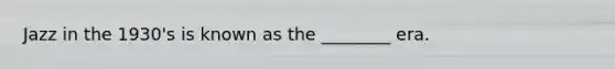 Jazz in the 1930's is known as the ________ era.