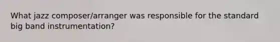 What jazz composer/arranger was responsible for the standard big band instrumentation?