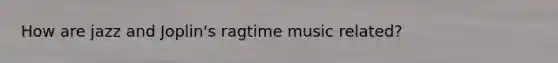 How are jazz and​ Joplin's ragtime music​ related?