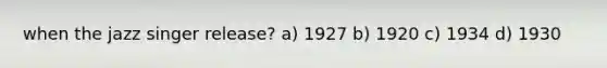 when the jazz singer release? a) 1927 b) 1920 c) 1934 d) 1930