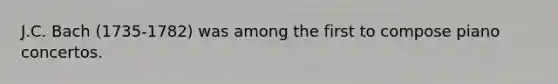 J.C. Bach (1735-1782) was among the first to compose piano concertos.
