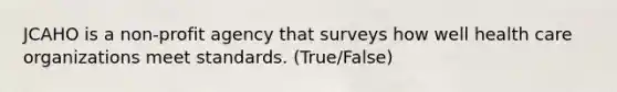 JCAHO is a non-profit agency that surveys how well health care organizations meet standards. (True/False)