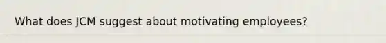 What does JCM suggest about motivating employees?