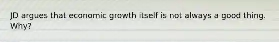 JD argues that economic growth itself is not always a good thing. Why?