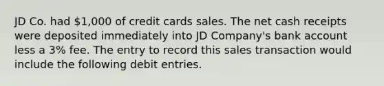 JD Co. had 1,000 of credit cards sales. The net cash receipts were deposited immediately into JD Company's bank account less a 3% fee. The entry to record this sales transaction would include the following debit entries.