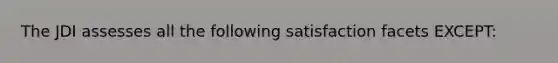The JDI assesses all the following satisfaction facets EXCEPT: