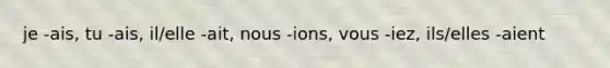 je -ais, tu -ais, il/elle -ait, nous -ions, vous -iez, ils/elles -aient