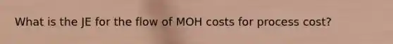 What is the JE for the flow of MOH costs for process cost?