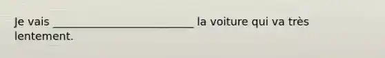 Je vais __________________________ la voiture qui va très lentement.