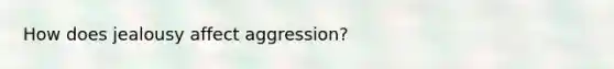 How does jealousy affect aggression?