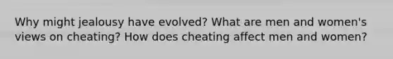 Why might jealousy have evolved? What are men and women's views on cheating? How does cheating affect men and women?