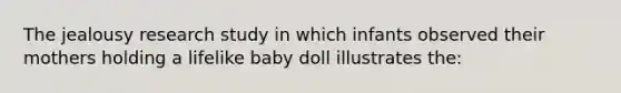 The jealousy research study in which infants observed their mothers holding a lifelike baby doll illustrates the: