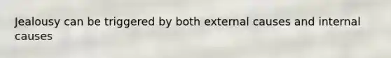 Jealousy can be triggered by both external causes and internal causes