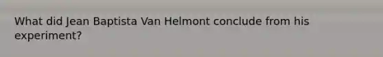 What did Jean Baptista Van Helmont conclude from his experiment?