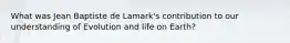 What was Jean Baptiste de Lamark's contribution to our understanding of Evolution and life on Earth?