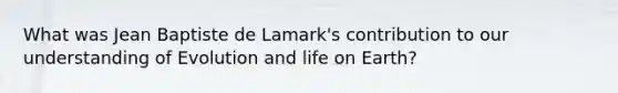 What was Jean Baptiste de Lamark's contribution to our understanding of Evolution and life on Earth?