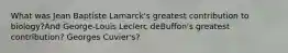 What was Jean Baptiste Lamarck's greatest contribution to biology?And George-Louis Leclerc deBuffon's greatest contribution? Georges Cuvier's?