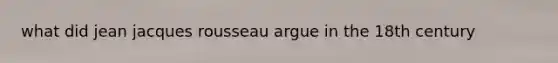 what did jean jacques rousseau argue in the 18th century