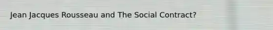 Jean Jacques Rousseau and The Social Contract?