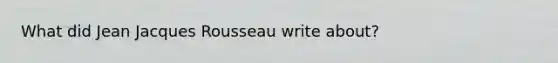 What did Jean Jacques Rousseau write about?