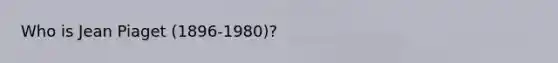 Who is Jean Piaget (1896-1980)?