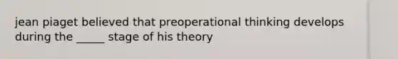 jean piaget believed that preoperational thinking develops during the _____ stage of his theory