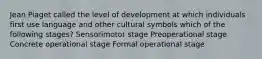 Jean Piaget called the level of development at which individuals first use language and other cultural symbols which of the following stages? Sensorimotor stage Preoperational stage Concrete operational stage Formal operational stage