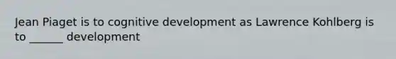 Jean Piaget is to cognitive development as Lawrence Kohlberg is to ______ development