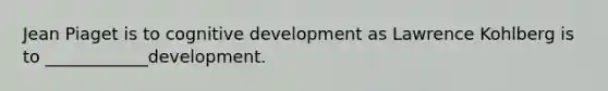 Jean Piaget is to cognitive development as Lawrence Kohlberg is to ____________development.