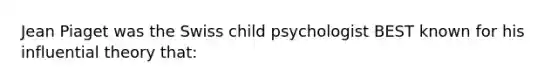 Jean Piaget was the Swiss child psychologist BEST known for his influential theory that: