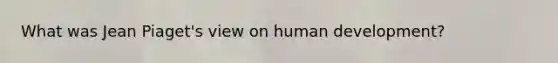 What was Jean Piaget's view on human development?