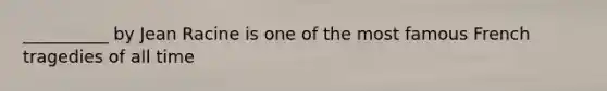 __________ by Jean Racine is one of the most famous French tragedies of all time