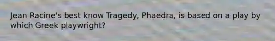 Jean Racine's best know Tragedy, Phaedra, is based on a play by which Greek playwright?