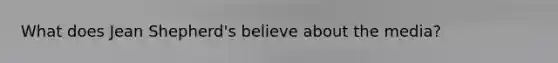 What does Jean Shepherd's believe about the media?