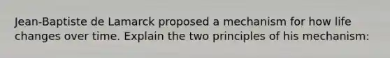 Jean-Baptiste de Lamarck proposed a mechanism for how life changes over time. Explain the two principles of his mechanism: