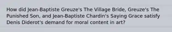 How did Jean-Baptiste Greuze's The Village Bride, Greuze's The Punished Son, and Jean-Baptiste Chardin's Saying Grace satisfy Denis Diderot's demand for moral content in art?