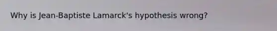 Why is Jean-Baptiste Lamarck's hypothesis wrong?