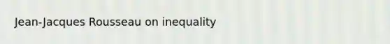 Jean-Jacques Rousseau on inequality