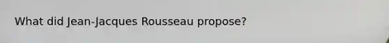 What did Jean-Jacques Rousseau propose?