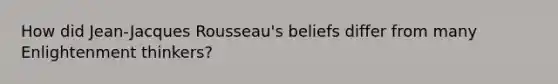 How did Jean-Jacques Rousseau's beliefs differ from many Enlightenment thinkers?