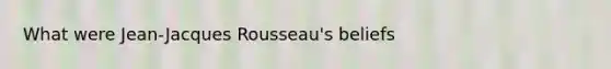 What were Jean-Jacques Rousseau's beliefs