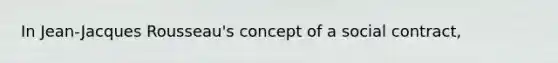 In Jean-Jacques Rousseau's concept of a social contract,