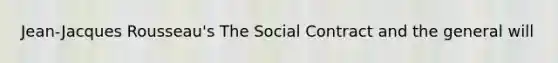 Jean-Jacques Rousseau's The Social Contract and the general will