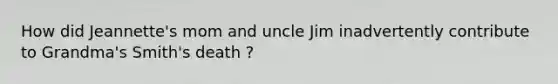 How did Jeannette's mom and uncle Jim inadvertently contribute to Grandma's Smith's death ?