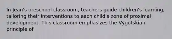 In Jean's preschool classroom, teachers guide children's learning, tailoring their interventions to each child's zone of proximal development. This classroom emphasizes the Vygotskian principle of