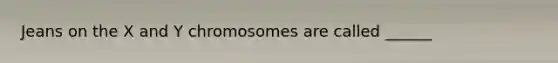 Jeans on the X and Y chromosomes are called ______