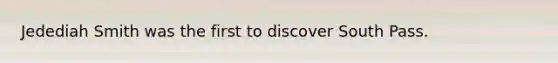 Jedediah Smith was the first to discover South Pass.