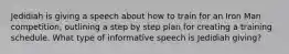 Jedidiah is giving a speech about how to train for an Iron Man competition, outlining a step by step plan for creating a training schedule. What type of informative speech is Jedidiah giving?