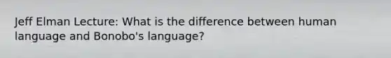 Jeff Elman Lecture: What is the difference between human language and Bonobo's language?