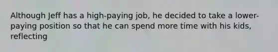 Although Jeff has a high-paying job, he decided to take a lower-paying position so that he can spend more time with his kids, reflecting